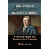 The Letters of Robert Morris: Founding Father and Revolutionary Financier
