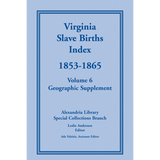 Virginia Slave Births Index, 1853-1865, Volume 6, Geographic Supplement