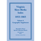 Virginia Slave Births Index, 1853-1865, Volume 6, Geographic Supplement
