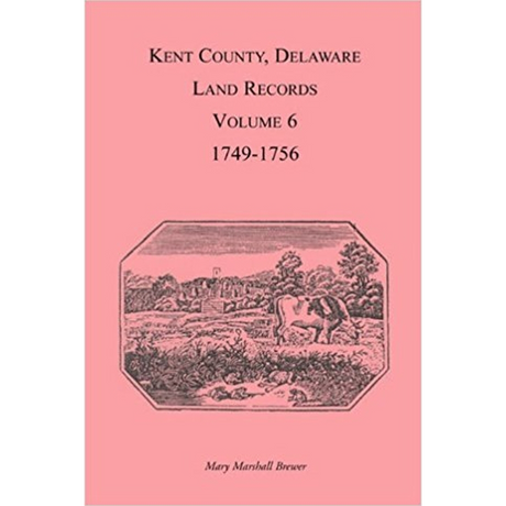 Kent County, Delaware Land Records, Volume 6: 1749-1756