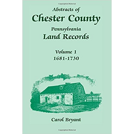 Abstracts of Chester County, Pennsylvania, Land Records, Volume 1: 1681-1730