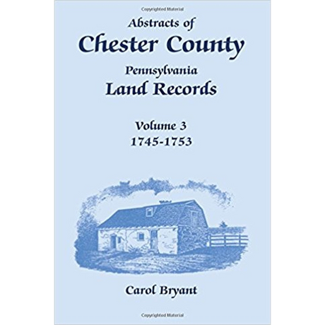 Abstracts of Chester County, Pennsylvania, Land Records, Volume 3: 1745-1753