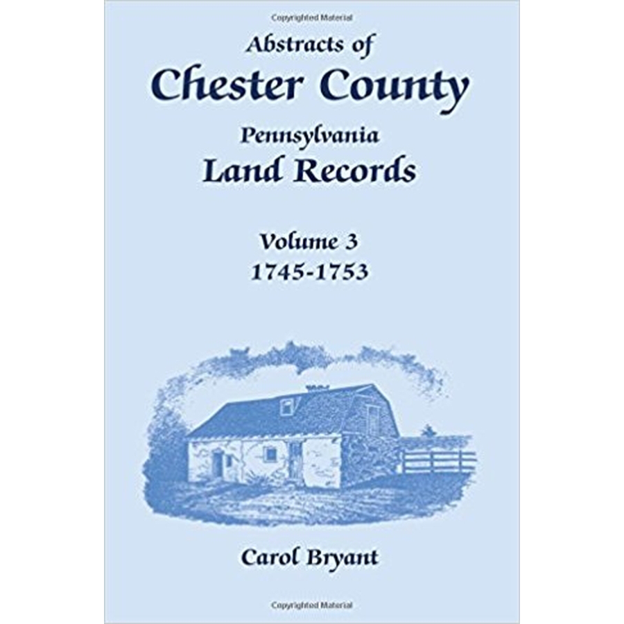 Abstracts of Chester County, Pennsylvania, Land Records, Volume 3: 1745-1753