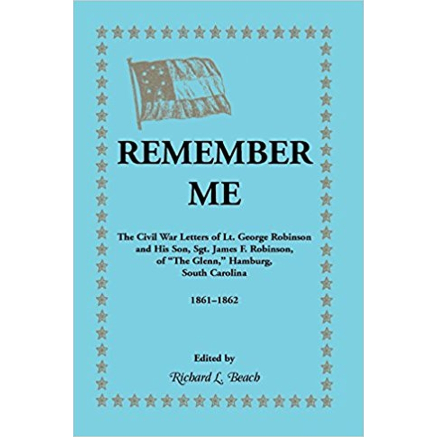 Remember Me: The Civil War letters of Lt. George Robinson and his son, Sgt. James F. Robinson of "The Glenn", Hamburg, South Carolina 1861-1862