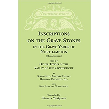 Inscriptions on the Grave Stones in the Grave Yards of Northampton [Massachusetts] and of Other Towns in the Valley of the Connecticut