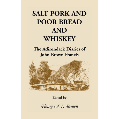 Salt Pork and Poor Bread and Whiskey: The Adirondack Diaries of John Brown Francis