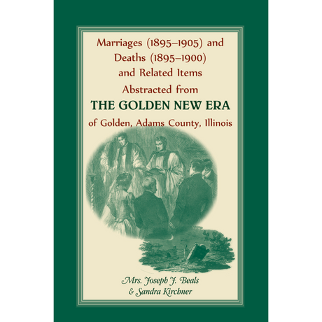 Marriages (1895-1905) and Deaths (1895-1900) and Related Items Abstracted from the Golden New Era of Golden Adams County, Illinois