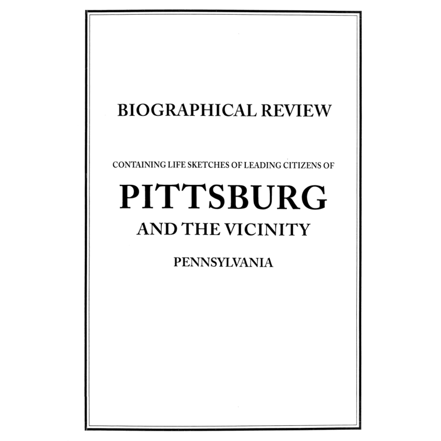 Biographical Review of Pittsburg[h], Pennsylvania and the vicinity: Containing the Life Sketches of Leading Citizens