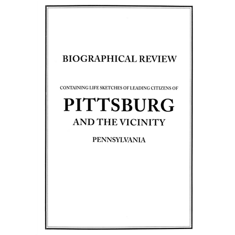 Biographical Review of Pittsburg[h], Pennsylvania and the vicinity: Containing the Life Sketches of Leading Citizens