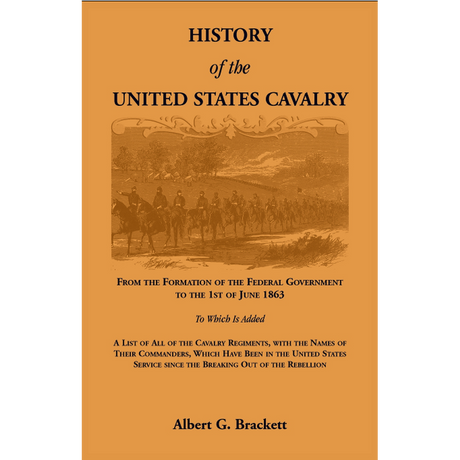 History of the United States Cavalry, From the Formation of the Federal Government to the 1st of June 1863.