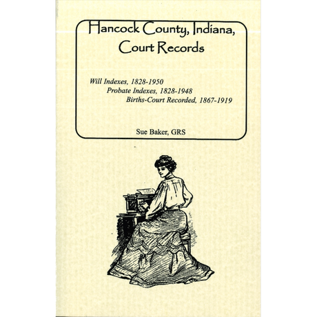 Hancock County, Indiana Court Records: Will Indexes, 1828-1950; Probate Indexes, 1828-1948; Births-Court Recorded, 1867-1919