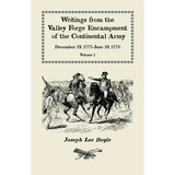 Writings from the Valley Forge Encampment of the Continental Army, Volume 1, December 19, 1777-June 19, 1778