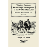 Writings from the Valley Forge Encampment of the Continental Army, Volume 1, December 19, 1777-June 19, 1778
