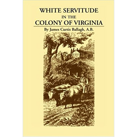 White Servitude in the Colony of Virginia: A Study of the System of Indentured Labor in the American Colonies