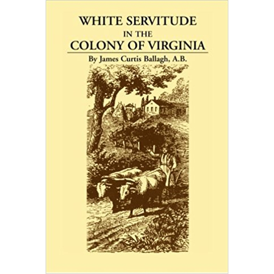 White Servitude in the Colony of Virginia: A Study of the System of Indentured Labor in the American Colonies