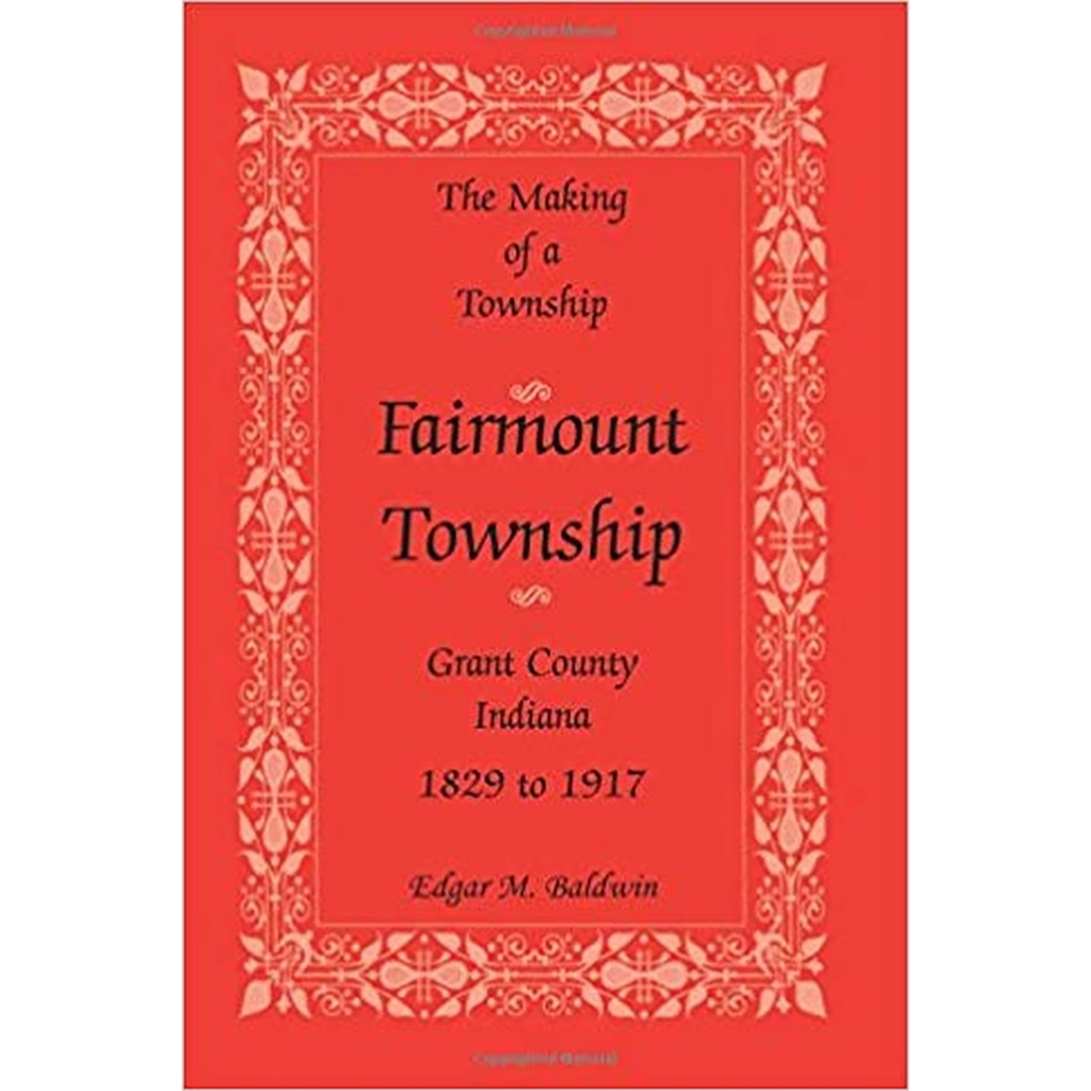 The Making of a Township: Fairmount Township, Grant County, Indiana, 1829 to 1917