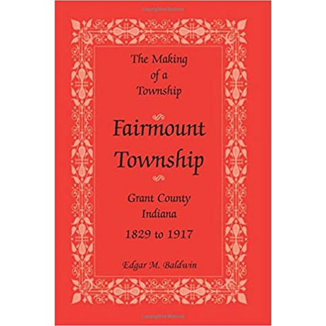 The Making of a Township: Fairmount Township, Grant County, Indiana, 1829 to 1917