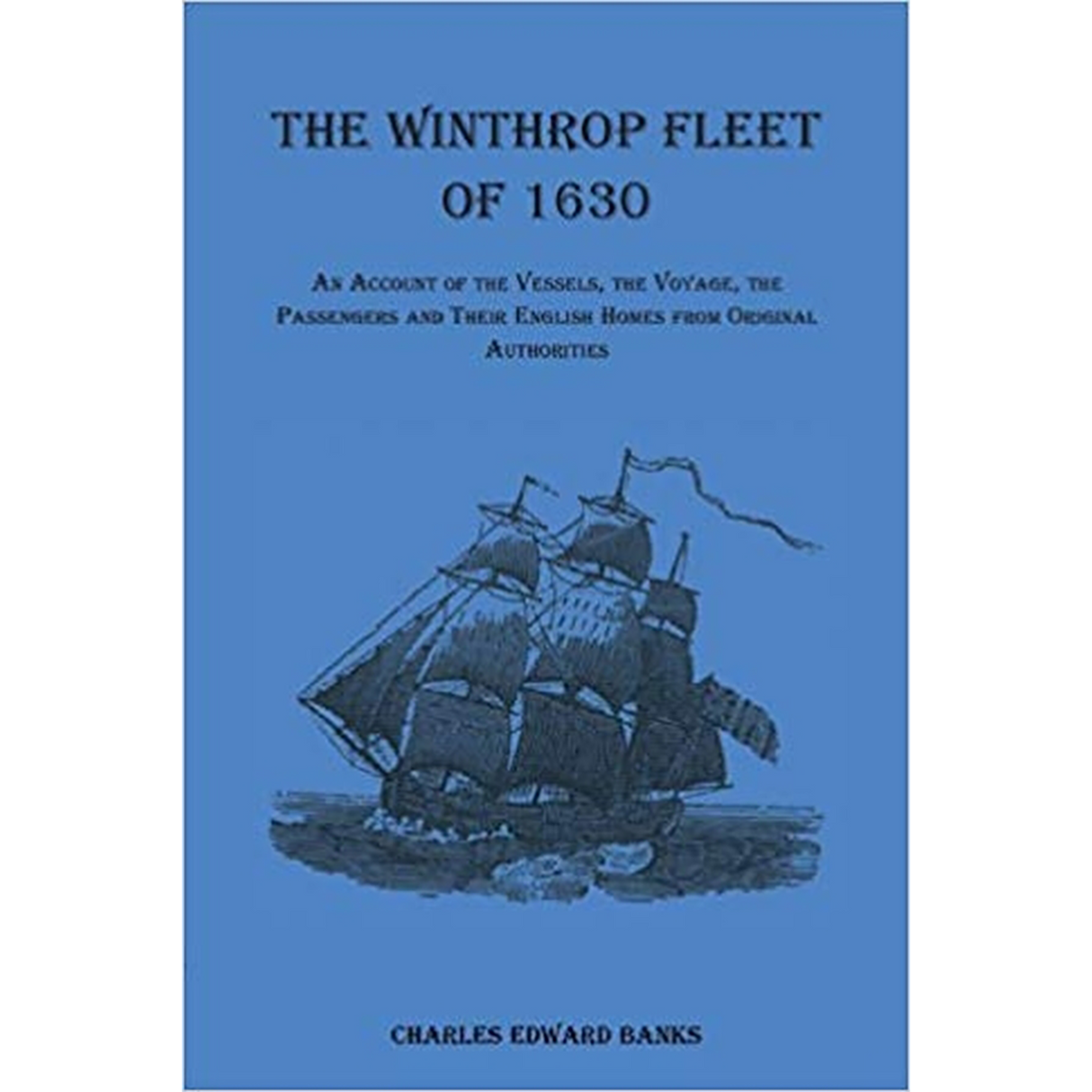 The Winthrop Fleet of 1630: An Account of the Vessels, the Voyage, the Passengers and their English Homes from Original Authorities