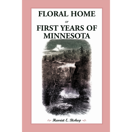 Floral Home: or, First Years of Minnesota Early Sketches, Later Settlements, and Further Development