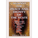 Against the Peace and Dignity of the State: North Carolina Laws Regarding Slaves, Free Persons of Color, and Indians