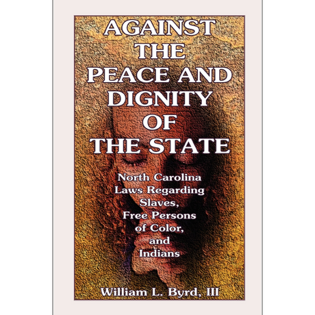Against the Peace and Dignity of the State: North Carolina Laws Regarding Slaves, Free Persons of Color, and Indians