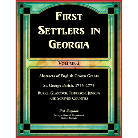 First Settlers in Georgia, Volume 2, Abstracts of English Crown Grants in St. George Parish, 1755-1775