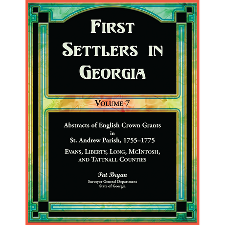 First Settlers in Georgia, Volume 7, Abstracts of English Crown Grants in St. Andrew Parish, 1755-1775