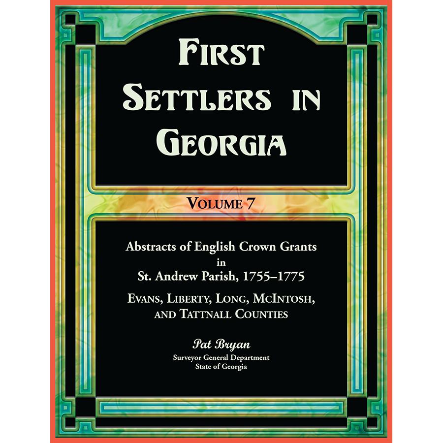 First Settlers in Georgia, Volume 7, Abstracts of English Crown Grants in St. Andrew Parish, 1755-1775