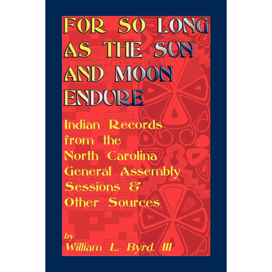 For So Long as the Sun and Moon Endure: Indian Records from the North Carolina General Assembly Sessions and Other Sources