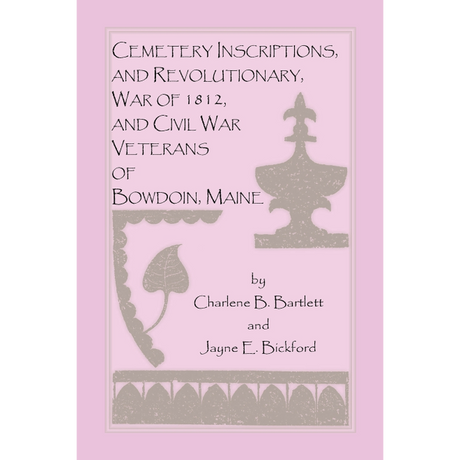 Cemetery Inscriptions, and Revolutionary, War of 1812, and Civil War Veterans of Bowdoin, Maine