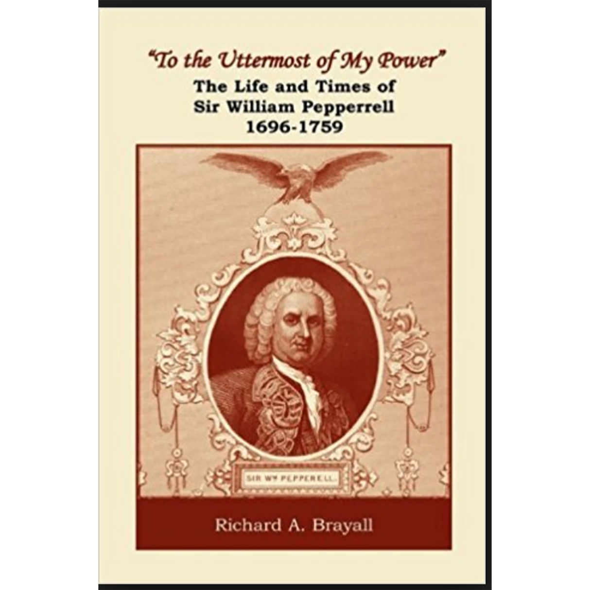 "To the Uttermost of My Power": The Life and Times of Sir William Pepperrell, 1696-1759