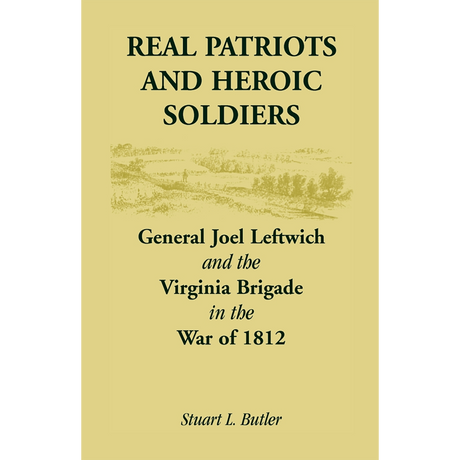 Real Patriots and Heroic Soldiers: Gen. Joel Leftwich and the Virginia Brigade in the War of 1812