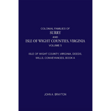 Colonial Families of Surry and Isle of Wight Counties, Virginia, Volume 5: Isle of Wight County, Virginia, Deeds, Wills, Conveyances, Book A, 1628-1659