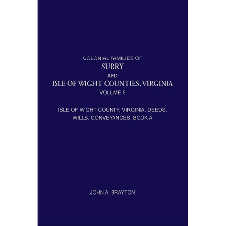 Colonial Families of Surry and Isle of Wight Counties, Virginia, Volume 5: Isle of Wight County, Virginia, Deeds, Wills, Conveyances, Book A, 1628-1659