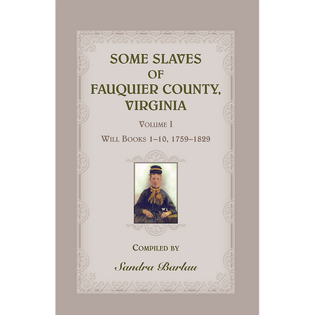 Some Slaves of Fauquier County, Virginia, Volume I: Will Books 1-10, 1759-1829