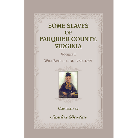 Some Slaves of Fauquier County, Virginia, Volume I: Will Books 1-10, 1759-1829