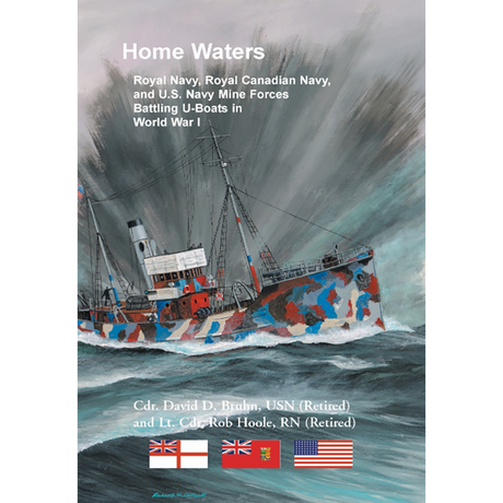 Home Waters: Royal Navy, Royal Canadian Navy, and U.S. Navy Mine Forces Battling U-Boats in World War I