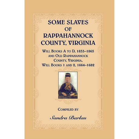 Some Slaves of Rappahannock County, Virginia, Will Books A to D, 1833-1865 and Old Rappahannock County, Virginia, Will Books 1 and 2, 1664-1682