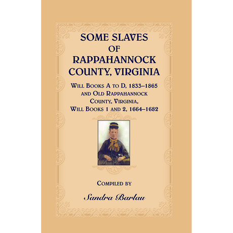 Some Slaves of Rappahannock County, Virginia, Will Books A to D, 1833-1865 and Old Rappahannock County, Virginia, Will Books 1 and 2, 1664-1682