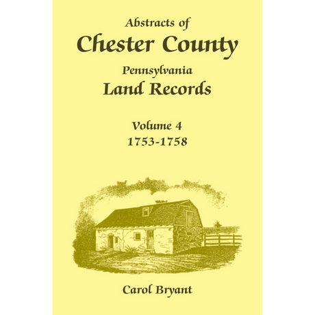 Abstracts of Chester County, Pennsylvania, Land Records, Volume 4: 1753-1758