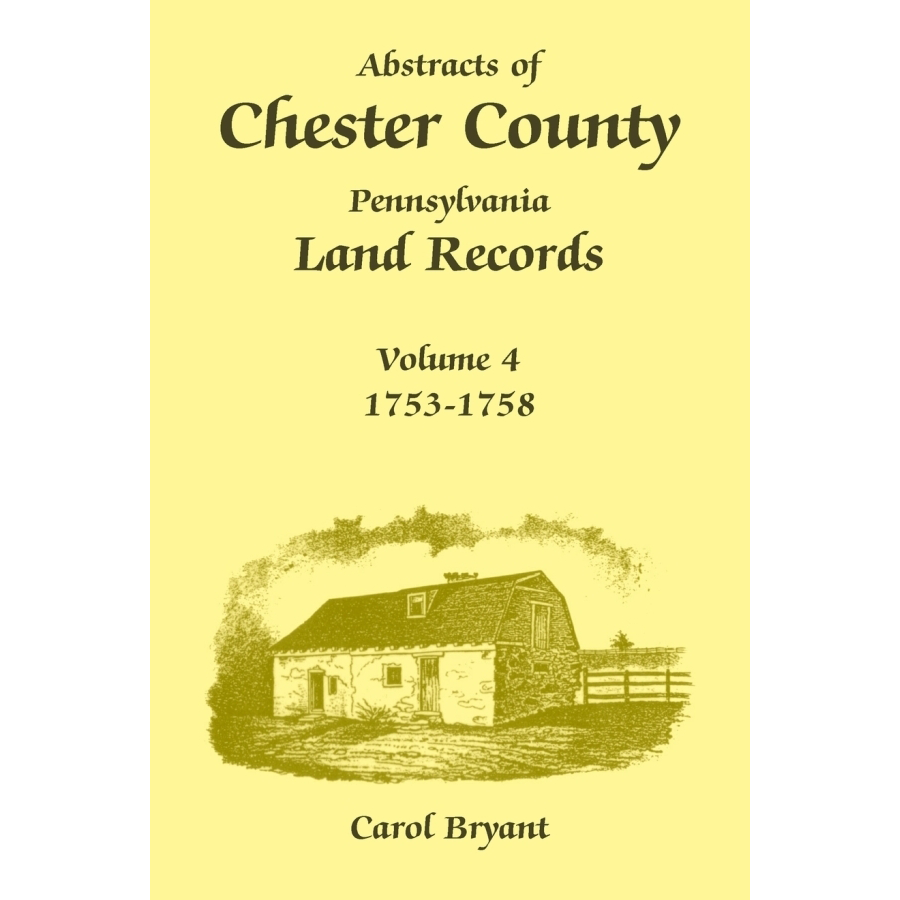 Abstracts of Chester County, Pennsylvania, Land Records, Volume 4: 1753-1758