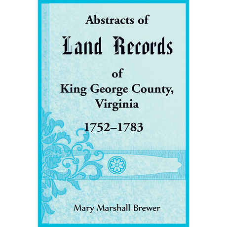 Abstracts of Land Records of King George County, Virginia, 1752-1783