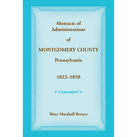 Abstracts of Administrations of Montgomery County, Pennsylvania, 1822-1850