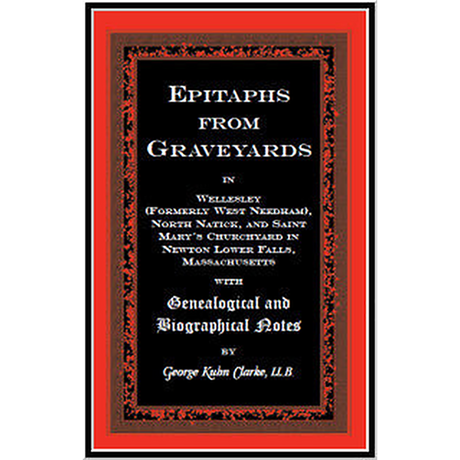 Epitaphs From Graveyards in Wellesley (formerly West Needham), North Natick, and Saint Mary's Churchyard in Newton Lower Falls, Massachusetts