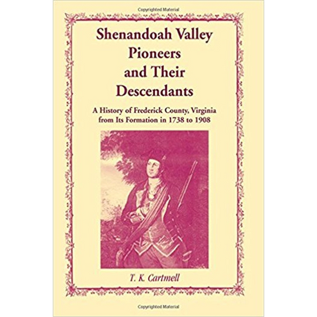 Shenandoah Valley Pioneers and Their Descendants: A History of Frederick County, Virginia from Its Formation in 1738 to 1908