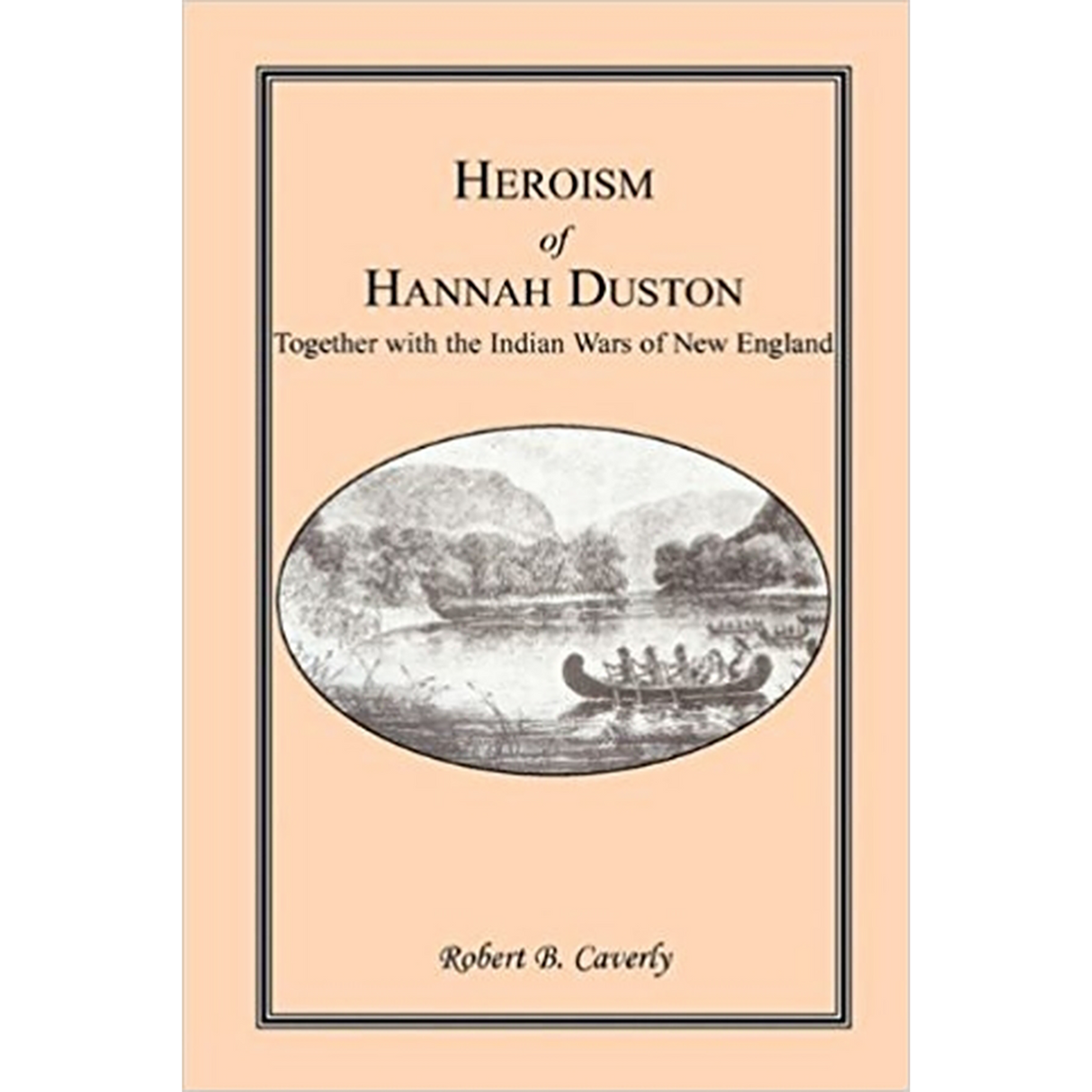 Heroism of Hannah Duston, Together with the Indian Wars of New England