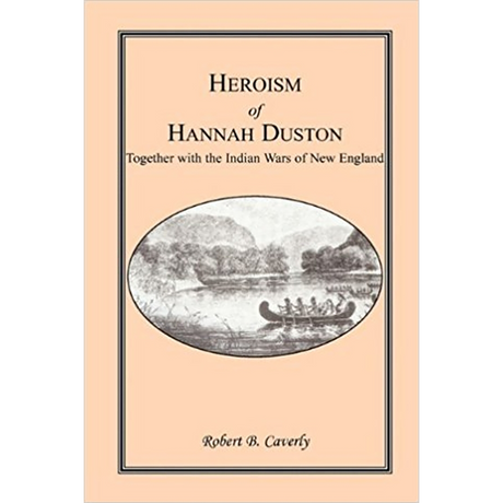 Heroism of Hannah Duston, Together with the Indian Wars of New England