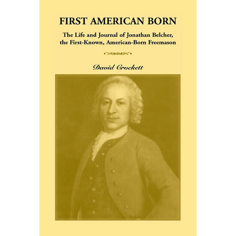 First American Born: The Life and Journal of Jonathan Belcher, the First-Known, American-Born Freemason