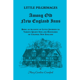 Little Pilgrimages Among Old New England Inns: Being An Account of Little Journeys to Various Quaint Inns and Hostelries of Colonial New England