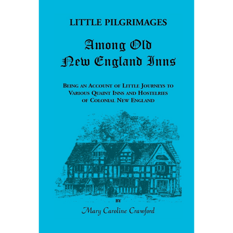 Little Pilgrimages Among Old New England Inns: Being An Account of Little Journeys to Various Quaint Inns and Hostelries of Colonial New England